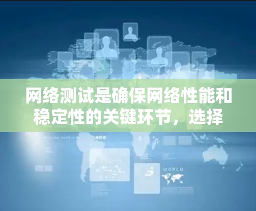 网络测试是确保网络性能和稳定性的关键环节，选择合适的测试平台能帮助用户有效监控和优化网络性能。以下是几款主要的海外网络测试平台的分析，供您参考