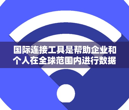 国际连接工具是帮助企业和个人在全球范围内进行数据交换、通信、支付和物流等方面的重要资源。以下是一些常用的国际连接工具的合集，涵盖数据连接、通信、支付、物流等多个方面