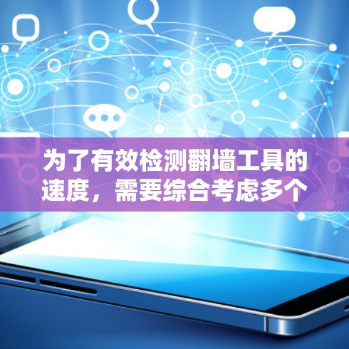 为了有效检测翻墙工具的速度，需要综合考虑多个因素。以下是分步骤的解释