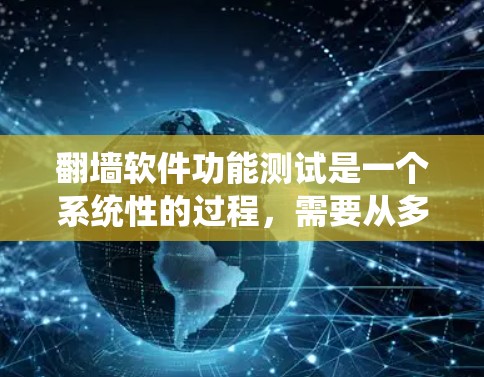 翻墙软件功能测试是一个系统性的过程，需要从多个方面进行全面评估。以下是详细的测试步骤和方法