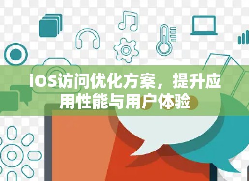 iOS访问优化方案，提升应用性能与用户体验