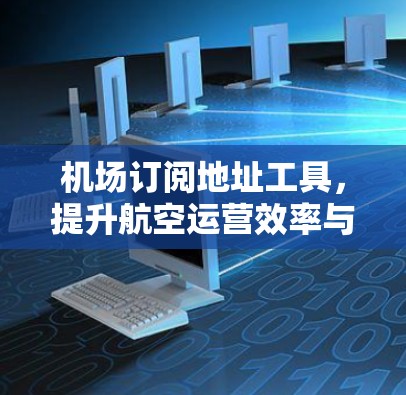 <strong>机场订阅</strong>地址工具，提升航空运营效率与服务质量