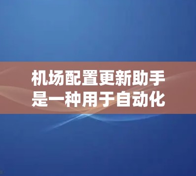 机场配置更新助手是一种用于自动化地对机场网络设备进行配置更新的工具。它通常由机场运营方或网络管理人员使用，用于确保机场的网络设备和系统保持最新状态，提高安全性和性能