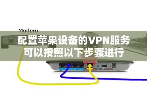 配置苹果设备的VPN服务可以按照以下步骤进行