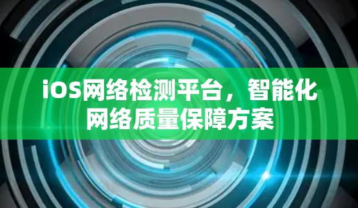 iOS网络检测平台，智能化网络质量保障方案