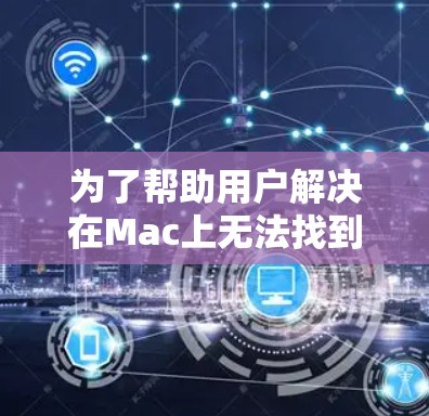 为了帮助用户解决在Mac上无法找到iFixieMac线路检测工具的问题，以下是详细的解决方案