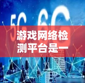 游戏网络检测平台是一个多功能工具，用于分析和检测游戏网络连接中的问题。以下是对这些平台的详细分析和总结，帮助您更好地理解和选择合适的工具