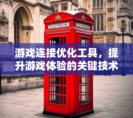 游戏连接优化工具，提升游戏体验的关键技术
