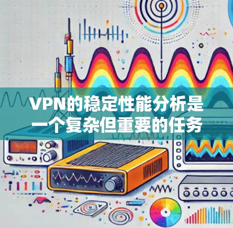 VPN的稳定性能分析是一个复杂但重要的任务，涉及多个方面的考量。以下是一些关键点和建议，帮助您全面理解并优化VPN的稳定性能