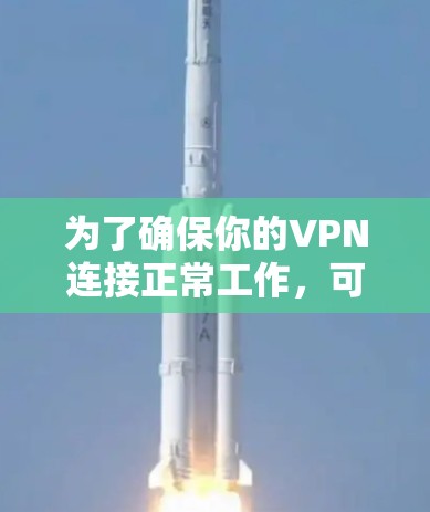 为了确保你的VPN连接正常工作，可以按照以下步骤进行测试