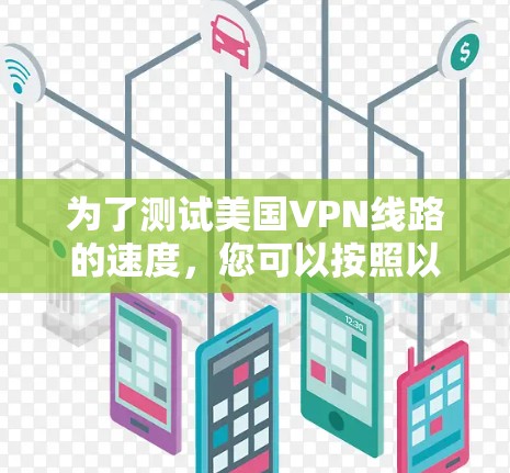 为了测试美国VPN线路的速度，您可以按照以下步骤进行