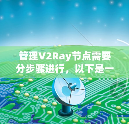 管理V2Ray节点需要分步骤进行，以下是一份详细的指南