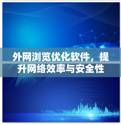 外网浏览优化软件，提升网络效率与安全性能