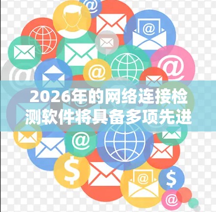 2026年的网络连接检测软件将具备多项先进功能，适用于企业、数据中心和个人用户。以下是其主要特点和功能