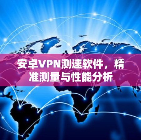 安卓VPN测速软件，精准测量与性能分析