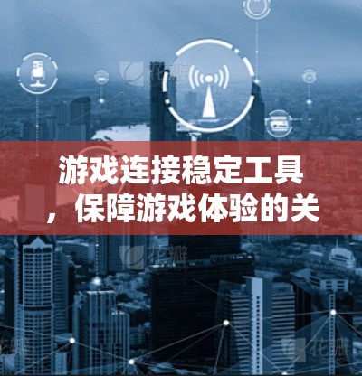 游戏连接稳定工具，保障游戏体验的关键技术