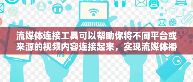 流媒体连接工具可以帮助你将不同平台或来源的视频内容连接起来，实现流媒体播放和分发。以下是一些常用的流媒体连接工具和解决方案