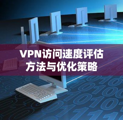 VPN访问速度评估方法与优化策略