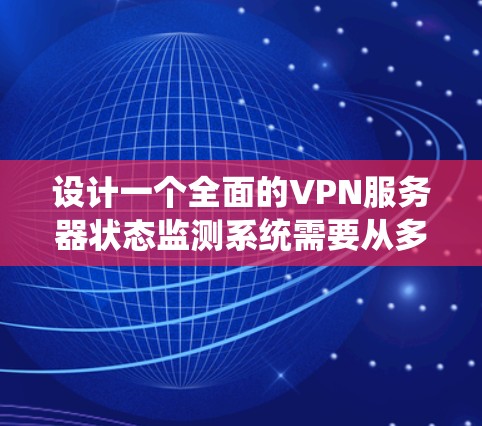设计一个全面的VPN服务器状态监测系统需要从多个维度进行综合考虑，确保监测全面、实时且能及时响应问题。以下是对各个监测维度的详细分析和实施建议