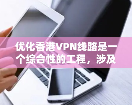 优化香港VPN线路是一个综合性的工程，涉及技术、服务、法律和用户体验等多个方面。以下是分步骤的优化方案
