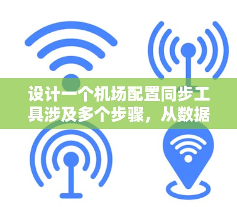 设计一个机场配置同步工具涉及多个步骤，从数据收集到存储和推送，确保配置信息及时同步并管理设备状态。以下是详细的设计思路