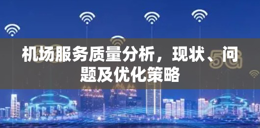 机场服务质量分析，现状、问题及优化策略