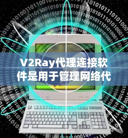 V2Ray代理连接软件是用于管理网络代理服务的客户端，帮助用户连接到V2Ray服务器，实现代理功能。以下是常见客户端的介绍和选择建议