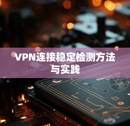 VPN连接稳定检测方法与实践