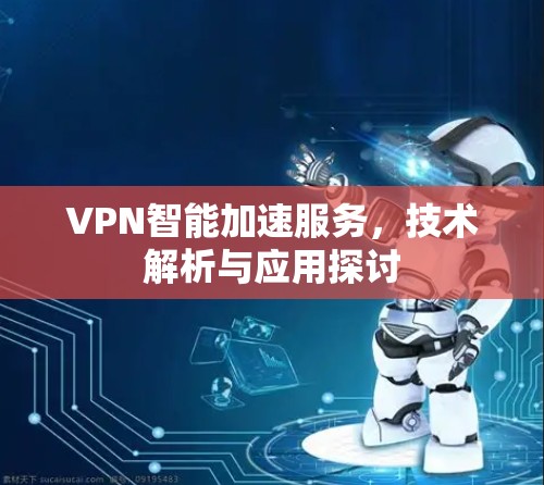 VPN智能加速服务，技术解析与应用探讨