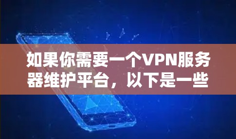 如果你需要一个VPN服务器维护平台，以下是一些常见的解决方案和工具，可以帮助你有效管理和维护VPN服务器