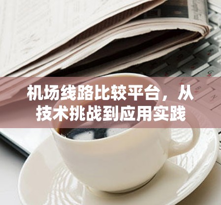 机场线路比较平台，从技术挑战到应用实践
