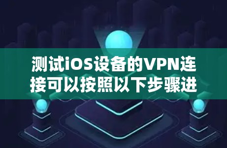 测试iOS设备的VPN连接可以按照以下步骤进行