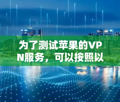 为了测试苹果的VPN服务，可以按照以下步骤进行