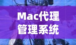 Mac代理管理系统，一站式智能化解决方案