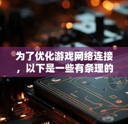 为了优化游戏网络连接，以下是一些有条理的步骤和建议，帮助你提升游戏速度和稳定性