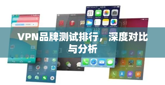 VPN品牌测试排行，深度对比与分析