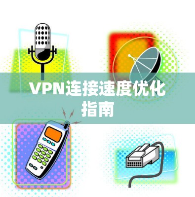 VPN连接速度优化指南