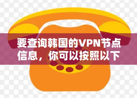要查询韩国的VPN节点信息，你可以按照以下步骤进行
