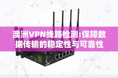 澳洲VPN线路检测:保障数据传输的稳定性与可靠性