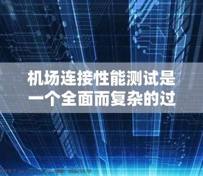 机场连接性能测试是一个全面而复杂的过程，旨在确保机场的网络和设备能够稳定、高效地运行。以下是对该测试的分步说明