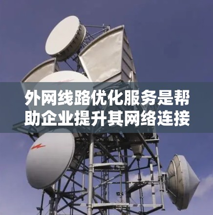 外网线路优化服务是帮助企业提升其网络连接效率和性能的关键策略，旨在提高外部网络连接的稳定性、速度和安全性，同时降低运营成本。以下是对外网线路优化服务的详细分析和总结
