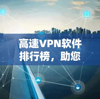 高速VPN软件排行榜，助您选择最佳隐私保护工具