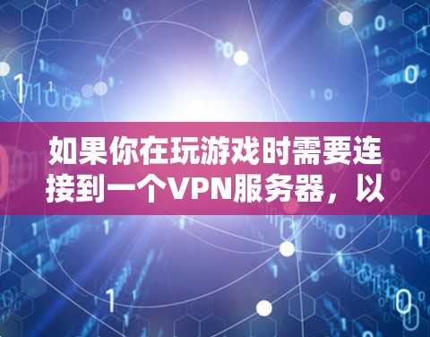如果你在玩游戏时需要连接到一个VPN服务器，以下是一些可能的方法和步骤，帮助你连接到游戏服务器或其他需要VPN服务的资源