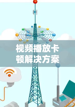 视频播放卡顿解决方案—优化VPN性能