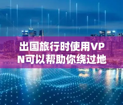 出国旅行时使用VPN可以帮助你绕过地区限制，保护隐私和安全。以下是一些推荐的VPN服务，供你参考