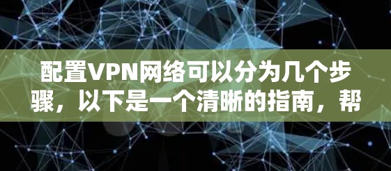 配置VPN网络可以分为几个步骤，以下是一个清晰的指南，帮助您顺利完成设置