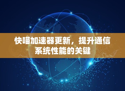 快喵加速器更新，提升通信系统性能的关键