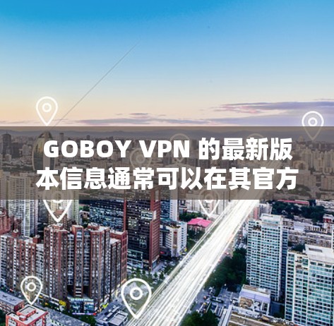 GOBOY VPN 的最新版本信息通常可以在其官方网站或应用商店找到。由于我无法实时访问网络，无法提供具体的版本号或更新内容，但建议您通过以下步骤获取最新信息