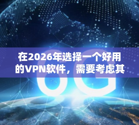 在2026年选择一个好用的VPN软件，需要考虑其技术发展、隐私保护、用户体验和全球服务器网络等多个方面。以下是一些候选VPN软件及其可能的优势和未来发展