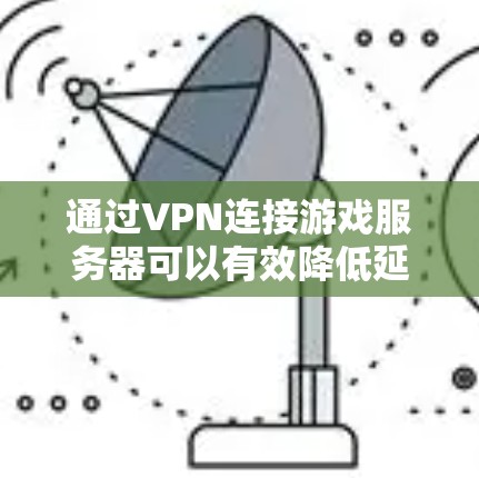 通过VPN连接游戏服务器可以有效降低延迟，提升游戏体验。以下是详细的步骤指南